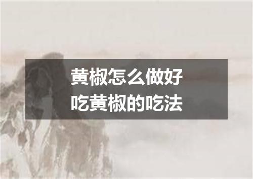 黄椒怎么做好吃黄椒的吃法