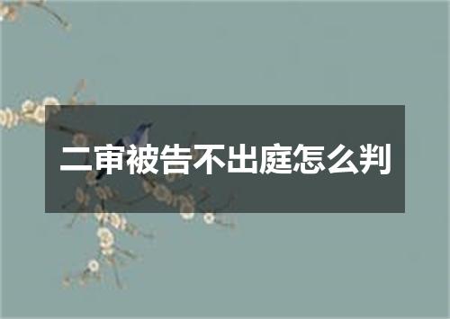 二审被告不出庭怎么判