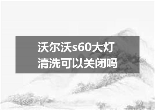 沃尔沃s60大灯清洗可以关闭吗