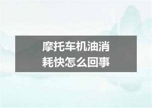 摩托车机油消耗快怎么回事
