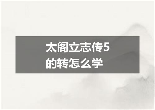太阁立志传5的转怎么学