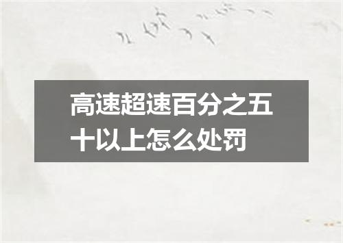 高速超速百分之五十以上怎么处罚