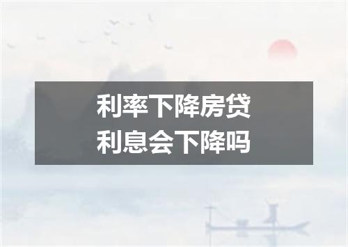 利率下降房贷利息会下降吗