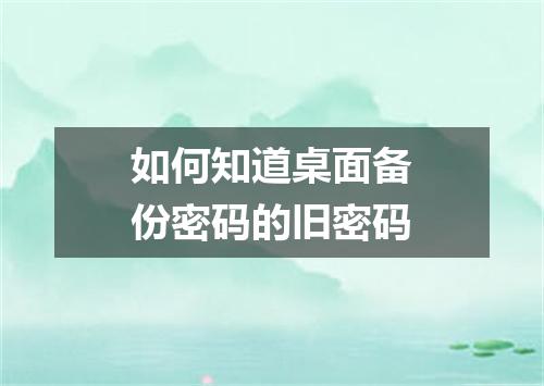 如何知道桌面备份密码的旧密码