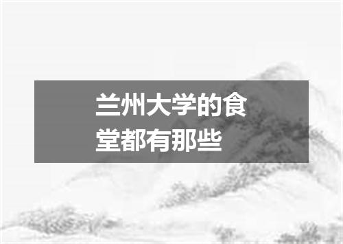 兰州大学的食堂都有那些