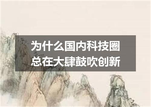 为什么国内科技圈总在大肆鼓吹创新
