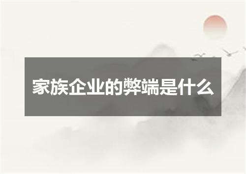 家族企业的弊端是什么
