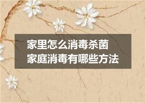 家里怎么消毒杀菌 家庭消毒有哪些方法