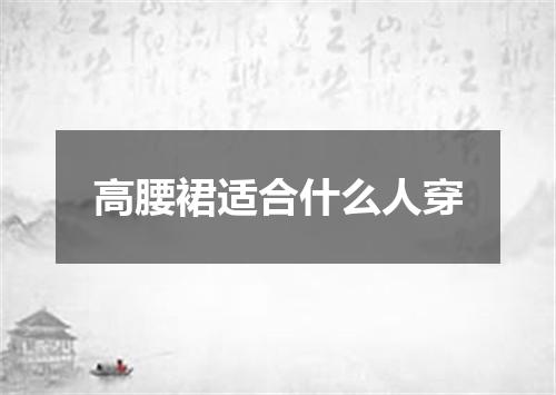 高腰裙适合什么人穿