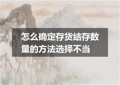 怎么确定存货结存数量的方法选择不当