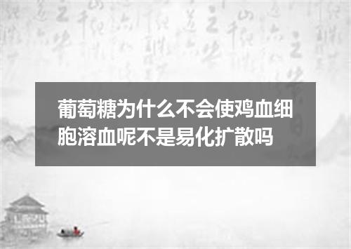 葡萄糖为什么不会使鸡血细胞溶血呢不是易化扩散吗
