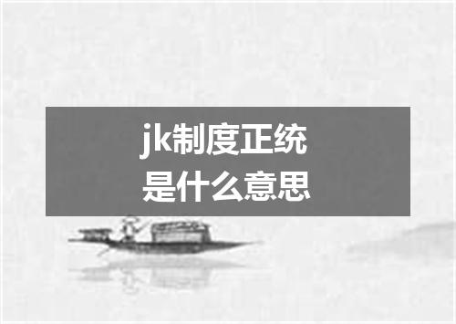 jk制度正统是什么意思
