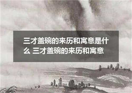 三才盖碗的来历和寓意是什么 三才盖碗的来历和寓意