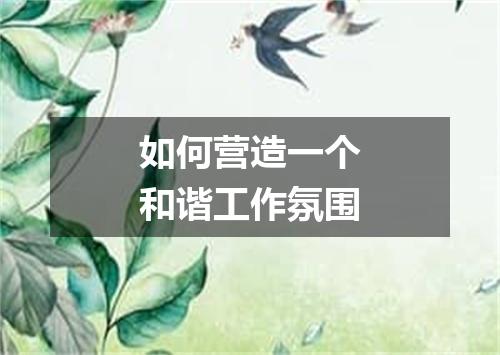 如何营造一个和谐工作氛围