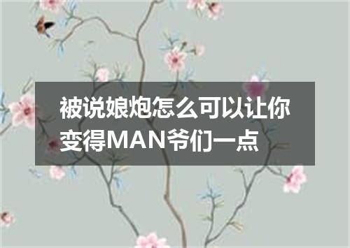 被说娘炮怎么可以让你变得MAN爷们一点