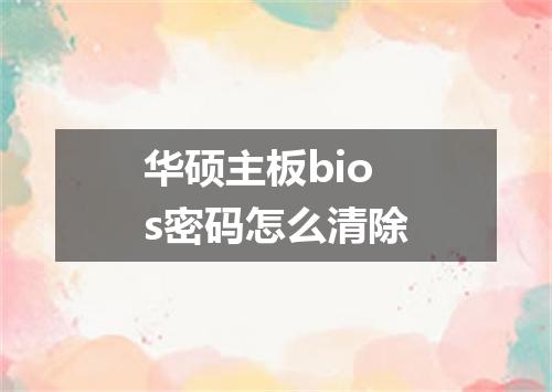 华硕主板bios密码怎么清除