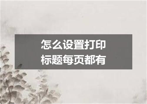 怎么设置打印标题每页都有