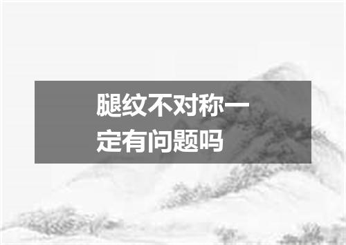 腿纹不对称一定有问题吗