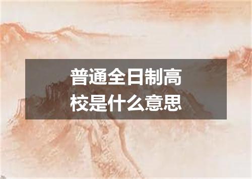 普通全日制高校是什么意思