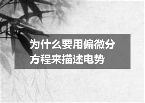 为什么要用偏微分方程来描述电势