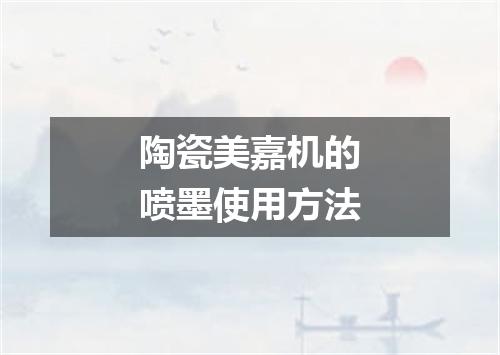 陶瓷美嘉机的喷墨使用方法