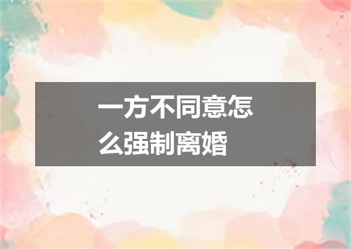 一方不同意怎么强制离婚