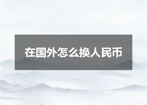 在国外怎么换人民币
