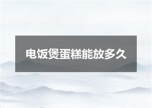 电饭煲蛋糕能放多久