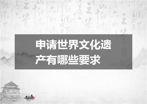 申请世界文化遗产有哪些要求