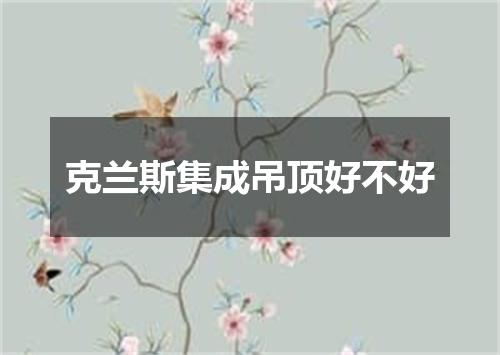 克兰斯集成吊顶好不好