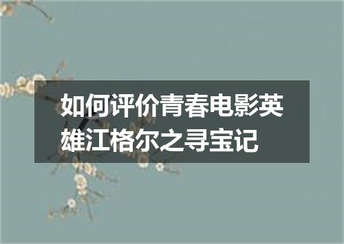 如何评价青春电影英雄江格尔之寻宝记