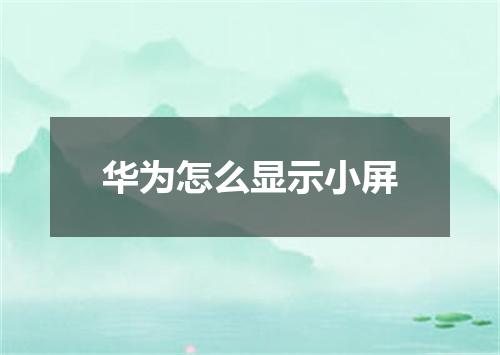 华为怎么显示小屏