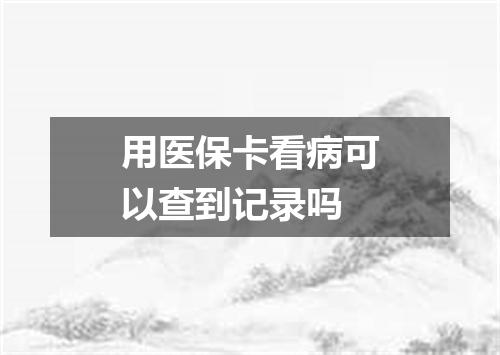 用医保卡看病可以查到记录吗