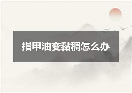 指甲油变黏稠怎么办