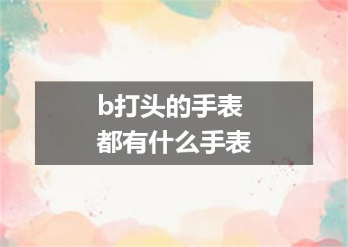 b打头的手表都有什么手表