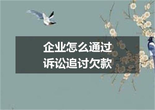 企业怎么通过诉讼追讨欠款