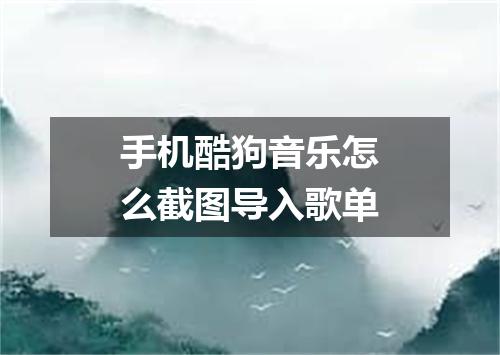 手机酷狗音乐怎么截图导入歌单