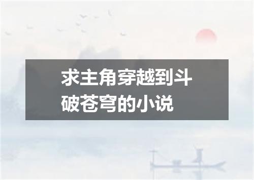 求主角穿越到斗破苍穹的小说