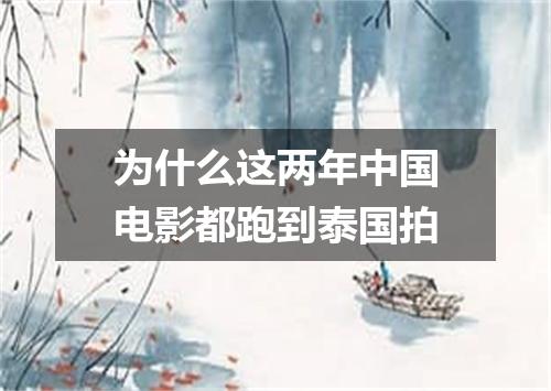 为什么这两年中国电影都跑到泰国拍