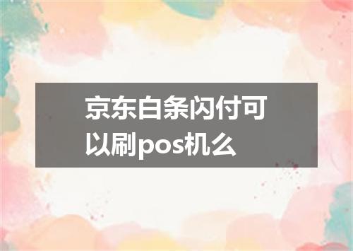 京东白条闪付可以刷pos机么