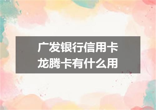 广发银行信用卡龙腾卡有什么用