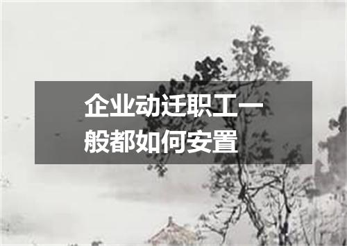 企业动迁职工一般都如何安置