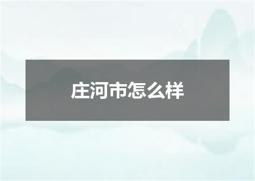 庄河市怎么样