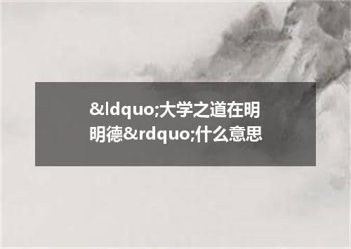 “大学之道在明明德”什么意思