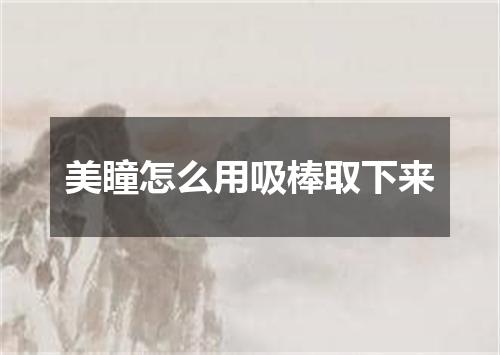 美瞳怎么用吸棒取下来