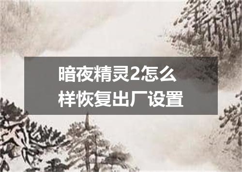 暗夜精灵2怎么样恢复出厂设置