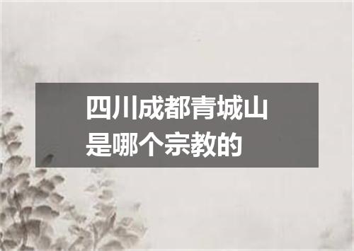 四川成都青城山是哪个宗教的