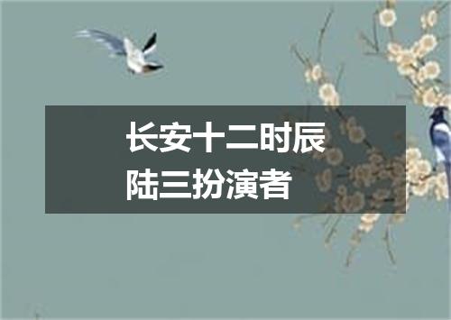 长安十二时辰陆三扮演者