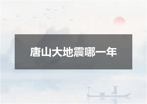 唐山大地震哪一年