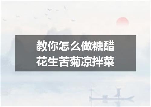 教你怎么做糖醋花生苦菊凉拌菜